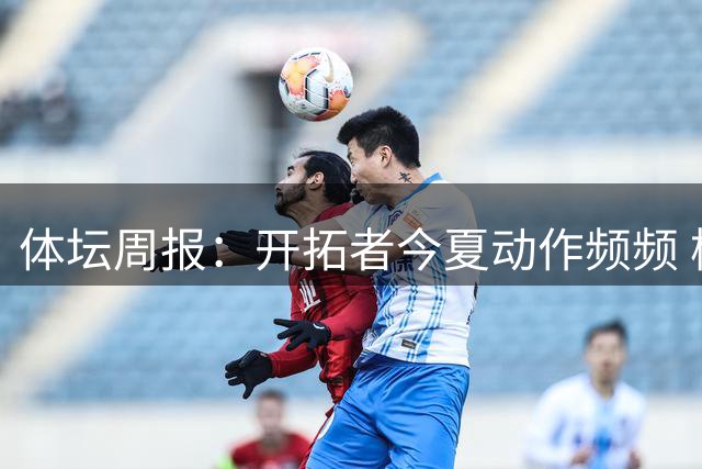 体坛周报：开拓者今夏动作频频 杨瀚森的竞争环境愈发残酷
