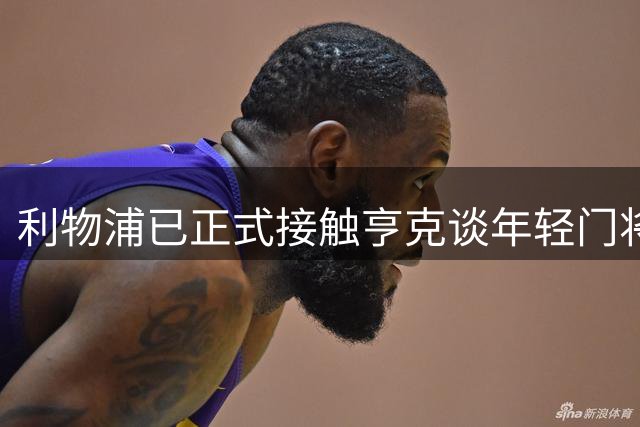 利物浦已正式接触亨克谈年轻门将布鲁赫曼斯，马马尔达什维利若走或提前签
