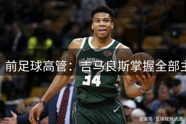 前足球高管：吉马良斯掌握全部主动权，他想去阿森纳