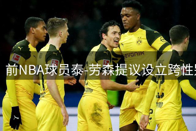 前NBA球员泰-劳森提议设立跨性别篮球联赛应对WNBA争议