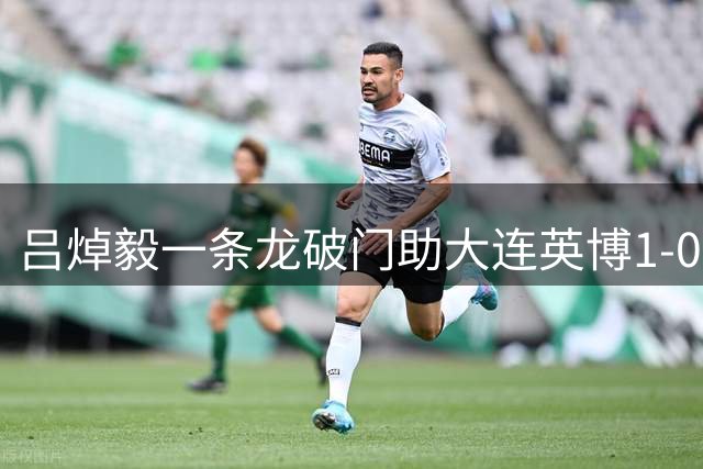 吕焯毅一条龙破门助大连英博1-0胜重庆铜梁龙