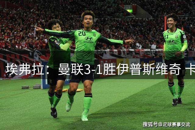 埃弗拉：曼联3-1胜伊普斯维奇 卡里克仍需补强左后卫