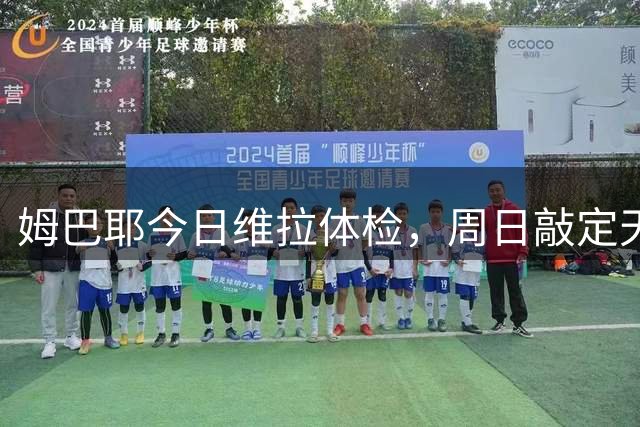 姆巴耶今日维拉体检，周日敲定天价转会