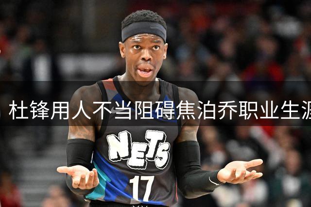杜锋用人不当阻碍焦泊乔职业生涯发展