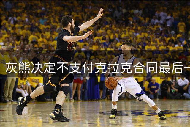 灰熊决定不支付克拉克合同最后一年工资