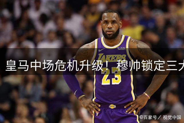 皇马中场危机升级！穆帅锁定三大铁腰 德甲新星成头号目标