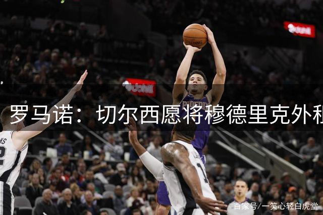 罗马诺：切尔西愿将穆德里克外租锻炼 球员倾向留在英超