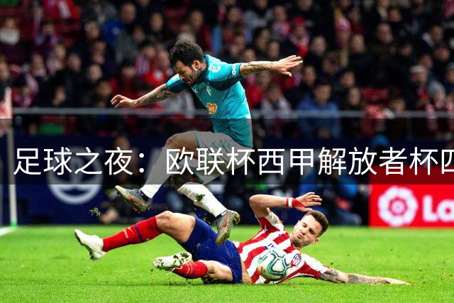 足球之夜：欧联杯西甲解放者杯四场焦点战前瞻