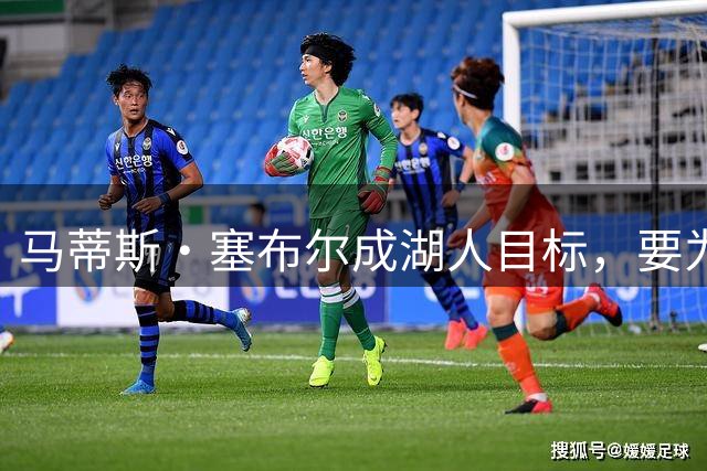 马蒂斯·塞布尔成湖人目标，要为东契奇配防守大闸