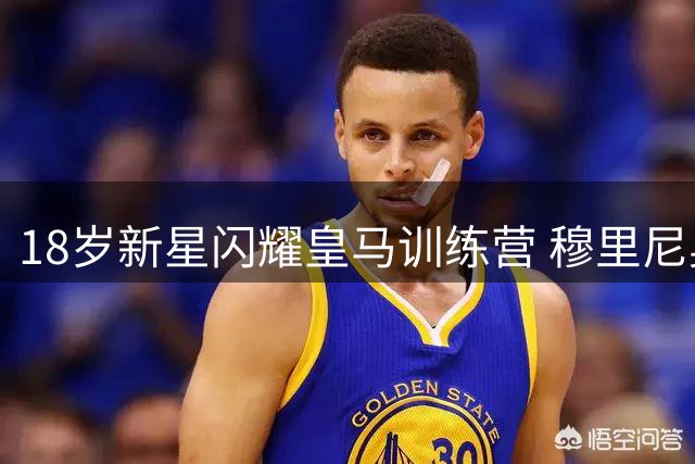 18岁新星闪耀皇马训练营 穆里尼奥盛赞其战术价值