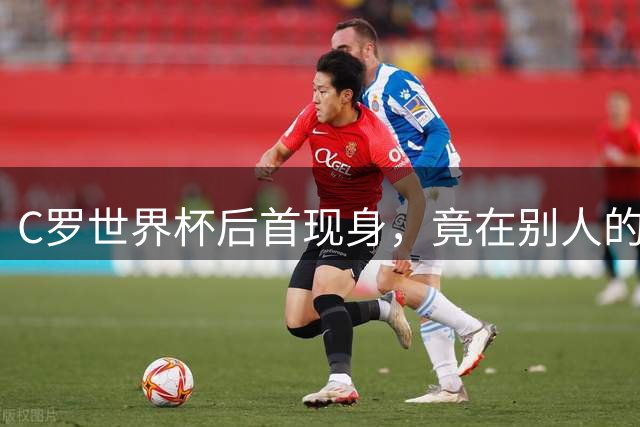 C罗世界杯后首现身，竟在别人的球场上偷着乐C罗回来了
