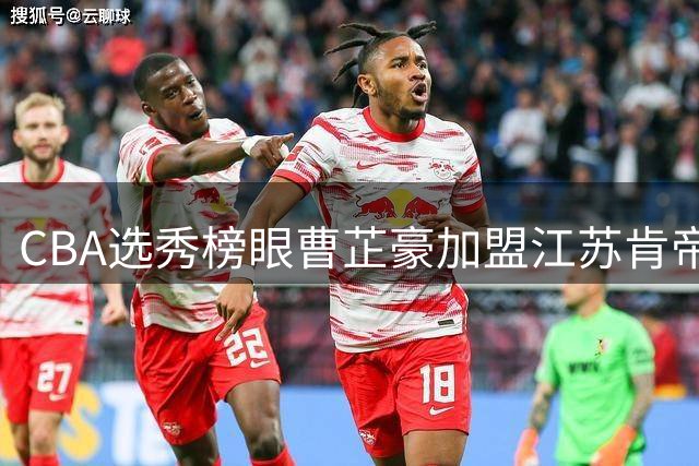 CBA选秀榜眼曹芷豪加盟江苏肯帝亚 太原理工后卫开启职业新征程