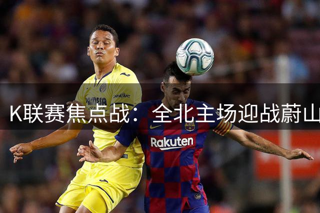 K联赛焦点战：全北主场迎战蔚山现代